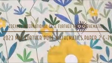 2023 May IGCSE Further Pure Maths Paper 2 5-7