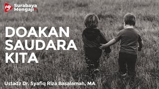 Doakan Saudara Kita - Ustadz Dr. Syafiq Riza Basalamah, MA