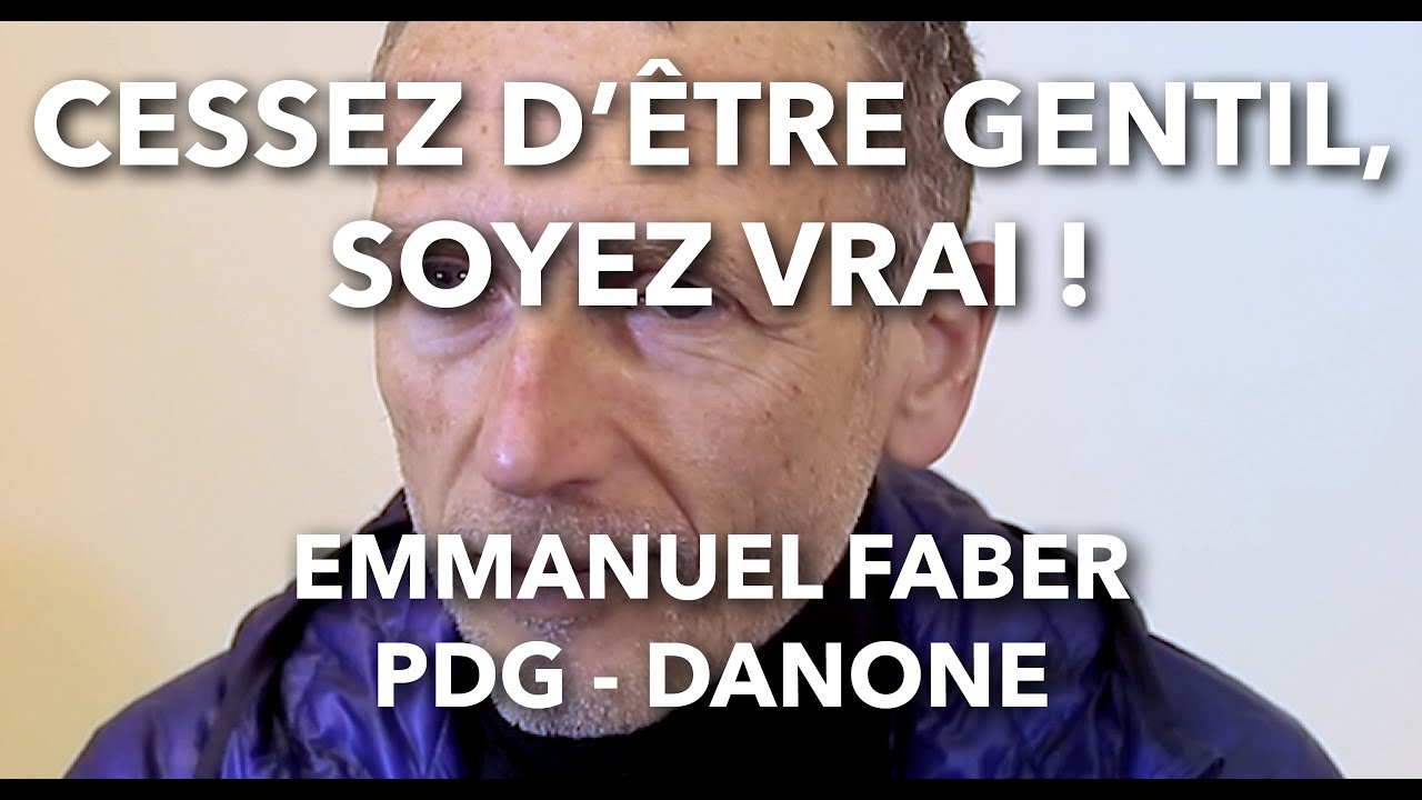Cessez d'être gentil, soyez vrai ! / Emmanuel Faber - PDG - Danone
