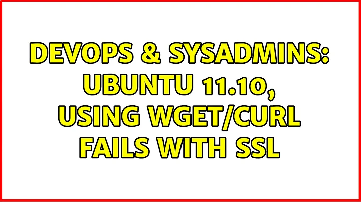 DevOps & SysAdmins: Ubuntu 11.10, using wget/curl fails with ssl (2 Solutions!!)