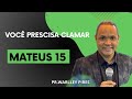 Pr.Warlley Pires - Mateus 15    Você prescisa Clamar