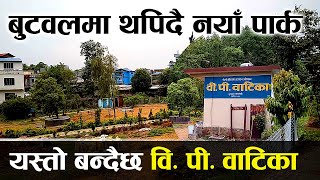 बुटवलको सौन्दर्य बढ्दै । यस्तो बन्दैछ वि पी बाटिका । BP Park Butwal | By ButwalNewsUpdate