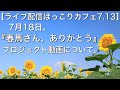 【ライブ配信ほっこりカフェ7.13】7月18日『春馬さん、ありがとう!』プロジェクト動画について。