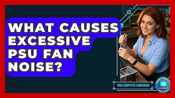 What Causes Excessive PSU Fan Noise? - Your Computer Companion