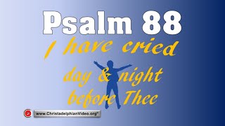 Psalm 88: I have cried day & night before thee