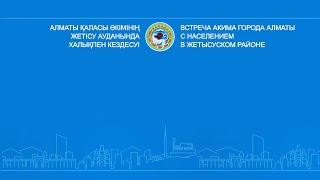 Алматы қаласы әкімінің Жетісу ауданында халықпен кездесуі