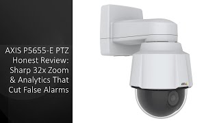 AXIS P5655-E PTZ Honest Review: Sharp 32x Zoom & Analytics That Cut False Alarms