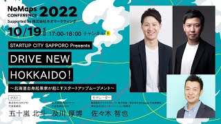 STARTUP CITY SAPPORO Presents DRIVE NEW HOKKAIDO！〜北海道出身起業家が起こすスタートアップムーブメント | NoMaps Conference 2022