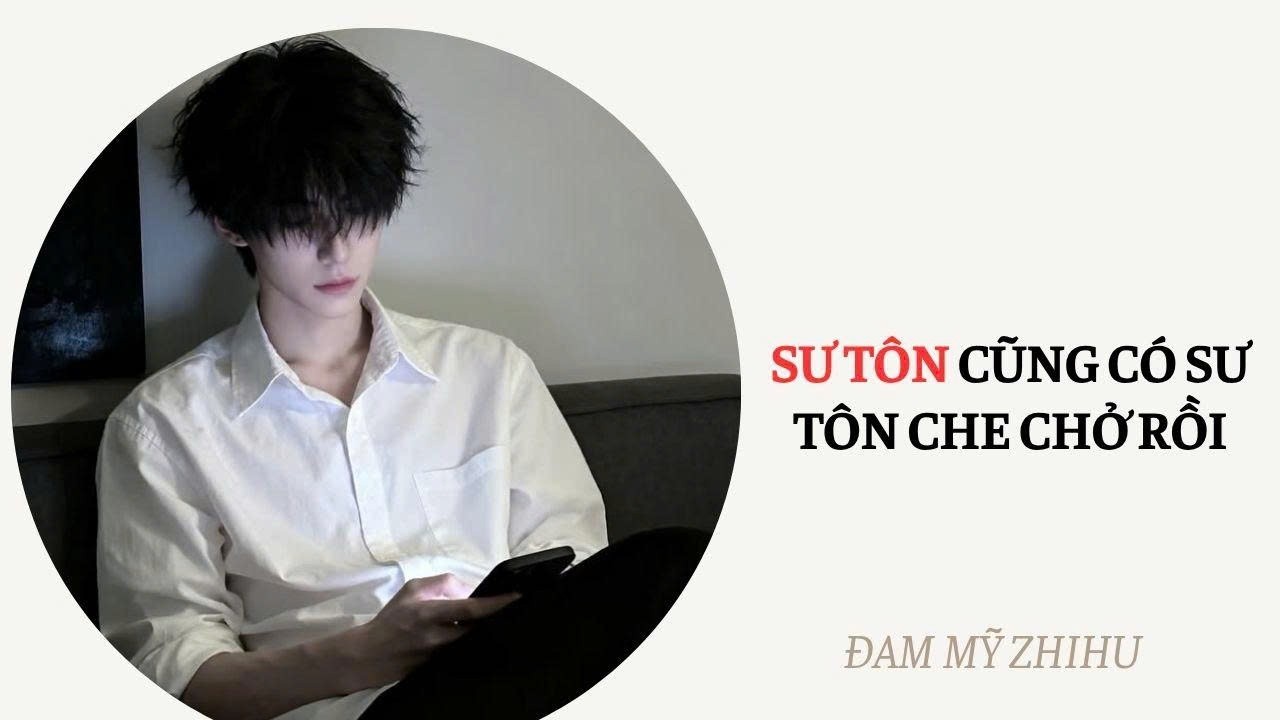 BOY LOVE FULL | SƯ TÔN CŨNG CÓ SƯ TÔN CHE CHỞ RỒI | Đam Mỹ Zhihu