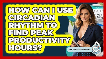 How Can I Use Circadian Rhythm To Find Peak Productivity Hours? - The Time Management Pro