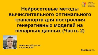 Нейросетевые методы вычислительного оптимального транспорта. Часть 2. (Александр Коротин)