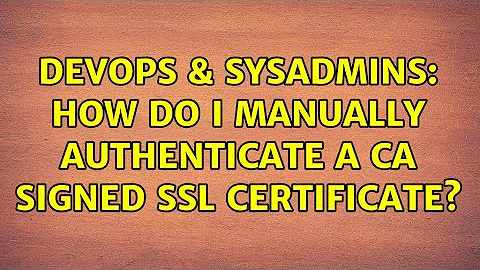 DevOps & SysAdmins: How do I manually authenticate a CA signed SSL certificate? (2 Solutions!!)