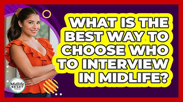 What Is The Best Way To Choose Who To Interview In Midlife? - Midlife Reset Coach
