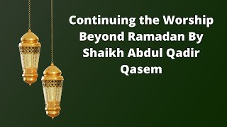 Continuing the Worship Beyond Ramadan By Shaikh Abdul Qadir Qasem