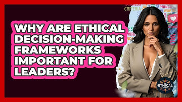 Why Are Ethical Decision-making Frameworks Important For Leaders? - The Ethical Compass