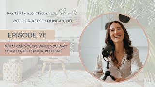 Fertility Confidence Podcast E76. What you can do while you wait for your fertility clinic referral