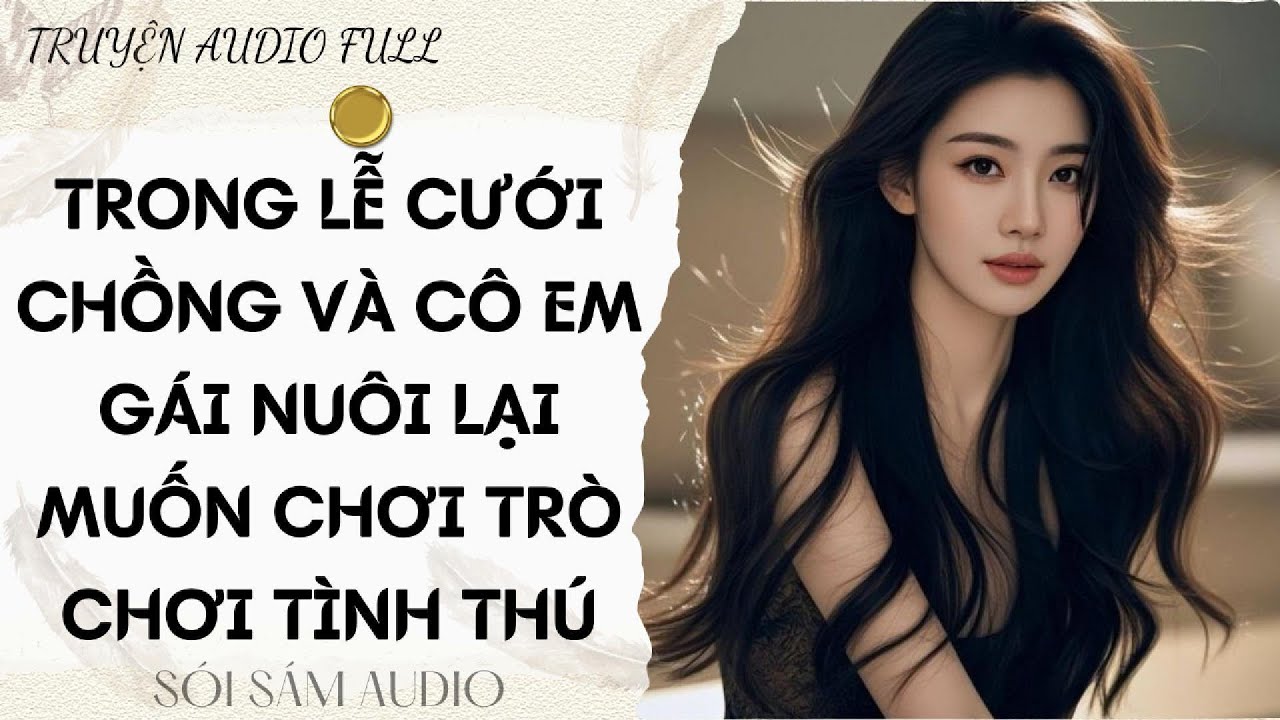 TRUYỆN AUDIO FULL || TRONG LỄ CƯỚI CHỒNG VÀ CÔ EM GÁI NUÔI LẠI MUỐN CHƠI TRÒ CHƠI TÌNH THÚ