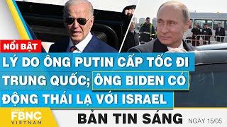 Tin Sáng 15\/5 | Lý do ông Putin cấp tốc đi Trung Quốc; Ông Biden có động thái lạ với Israel | FBNC