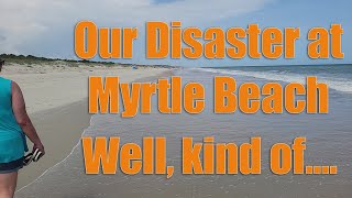 Our Myrtle Beach trip started out a disaster!! But we had a great time anyway!
