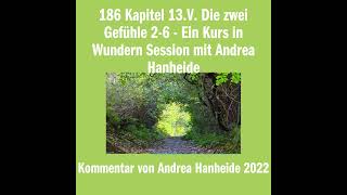 186 Kapitel 13.V. Die zwei Gefühle 2-6 - Ein Kurs in Wundern Session mit Andrea Hanheide