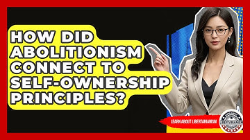 How Did Abolitionism Connect To Self-ownership Principles? - Learn About Libertarianism