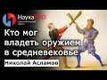 Кто мог владеть холодным оружием в Средневековье? – Николай Асламов | ХЕМА | HEMA | Научпоп