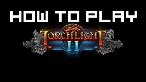 How to Properly Play: Torchlight II