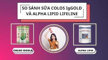 SO SÁNH SỮA COLOS IgGOLD VÀ ALPHA LIPID LIFELINE ? I CHĂM SÓC SỨC KHỎE CHỦ ĐỘNG