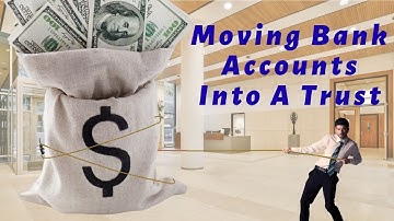 Moving Bank Accounts Into A Trust