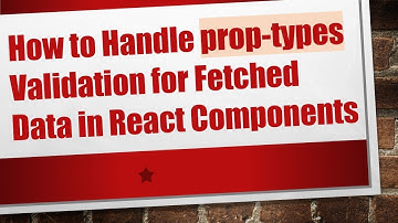 How to Handle prop-types Validation for Fetched Data in React Components
