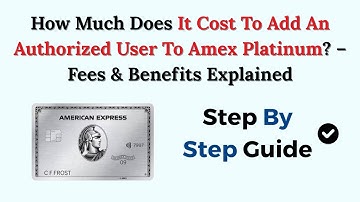 How Much Does It Cost To Add An Authorized User To Amex Platinum? – Fees & Benefits Explained