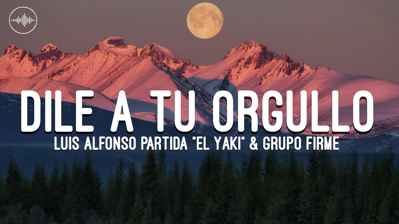Luis Alfonso Partida "El Yaki" & Grupo Firme - Dile a tu orgullo (Letra)