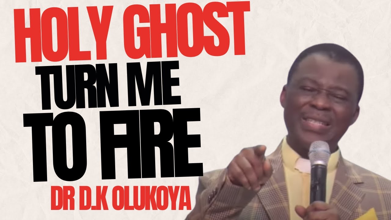 HOLY GHOST TURN ME TO FIRE || DR D.K OLUKOYA
