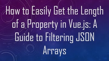 How to Easily Get the Length of a Property in Vue.js: A Guide to Filtering JSON Arrays
