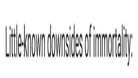 Little Known Downsides of Immortality