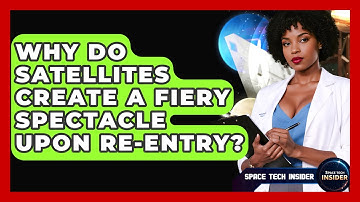 Why Do Satellites Create A Fiery Spectacle Upon Re-entry? - Space Tech Insider