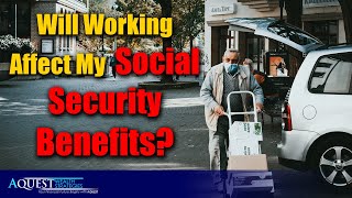 Will Working Affect my Social Security Benefits