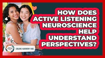 How Does Active Listening Neuroscience Help Understand Perspectives? - Sibling Harmony Hub