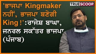 ਭਾਜਪਾ ਕਿੰਗਮੇਕਰ ਨਹੀਂ, ਭਾਜਪਾ ਬਣੇਗੀ ਕਿੰਗ: ਰਾਜੇਸ਼ ਬਾਘਾ, ਜਨਰਲ ਸਕੱਤਰ ਭਾਜਪਾ (ਪੰਜਾਬ)