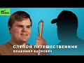 СЛЕПОЙ ПУТЕШЕСТВЕННИК ВЛАДИМИР ВАСКЕВИЧ | Путешествия в темноте