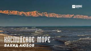 Вахид Аюбов - Каспийское море | KAVKAZ MUSIC CHECHNYA