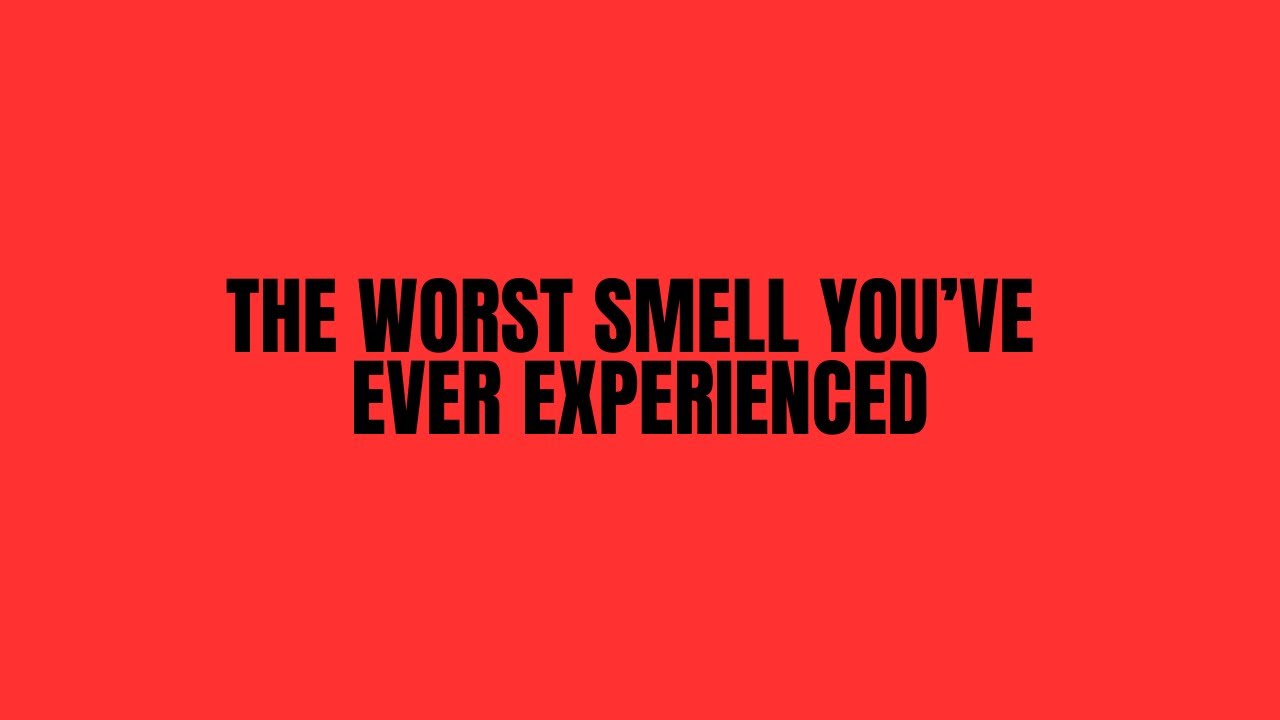 What s The Worst Thing You ve Ever Smelled YouTube what-s-the-worst-thing-you-ve-ever-smelled-youtube