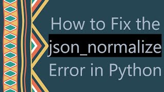 How to Fix the json_normalize Error in Python