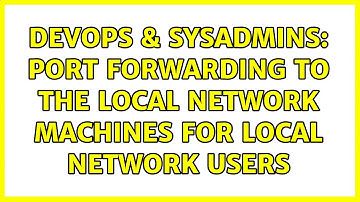 DevOps & SysAdmins: Port forwarding to the local network machines for local network users