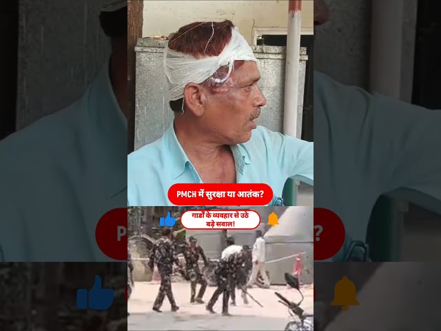 मरीज बेहाल,परिजन परेशान PMCH में गार्डों की द/बंग/ई पर कौन देगा जवाब?