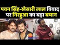 Pawan Singh और Khesari Lal Yadav के ताजा विवाद पर Nirahua का बड़ा बयान, बताया क्या है सच्चाई ?