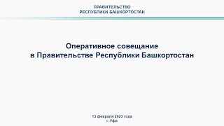Оперативное совещание в Правительстве Республики Башкортостан: прямая трансляция 13 февраля 2023 г.