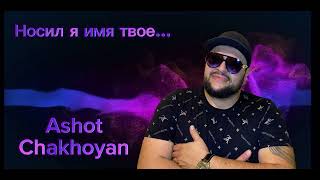 Ashot Chakhoyan - Носил я имя твое (cover) - Nosil ya imya tvoe