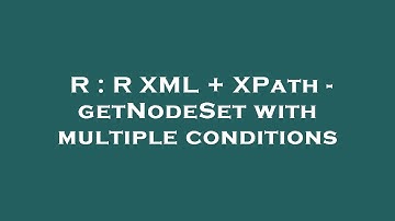 R : R XML + XPath - getNodeSet with multiple conditions