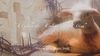 El plan de Redención de Dios. Parte 2. Viernes 25 De Agosto De 2023.